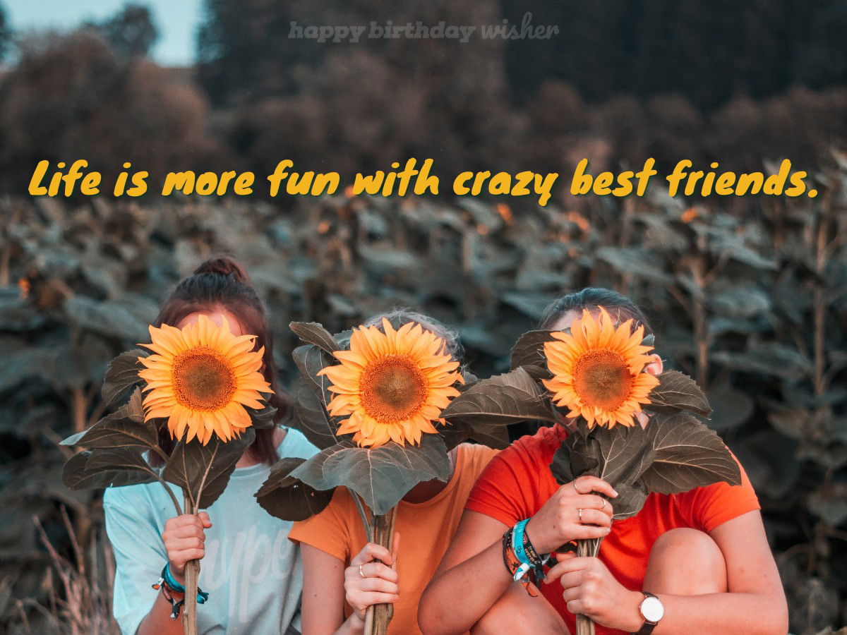 Life is more fun with crazy best friends.